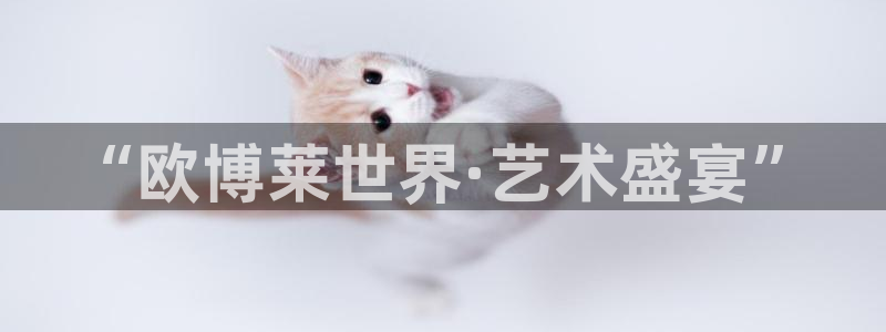 好彩运体育f开户：“欧博莱世界·艺术盛宴”