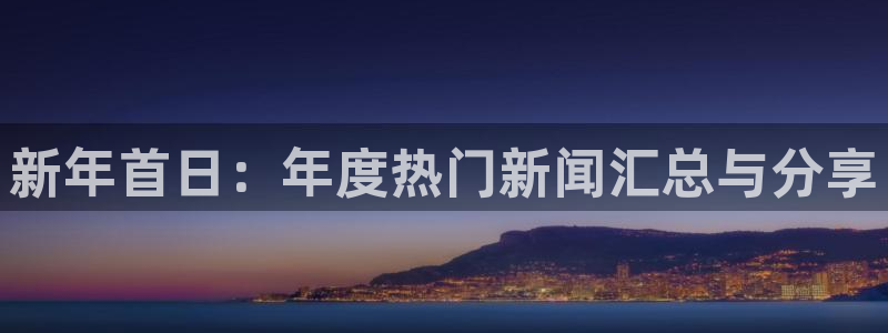 好彩运2登录入口：新年首日：年度热门新闻汇总与分享