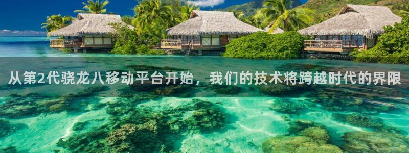 好彩运体育eon：从第2代骁龙八移动平台开始，我们的技术将跨越时代的界限