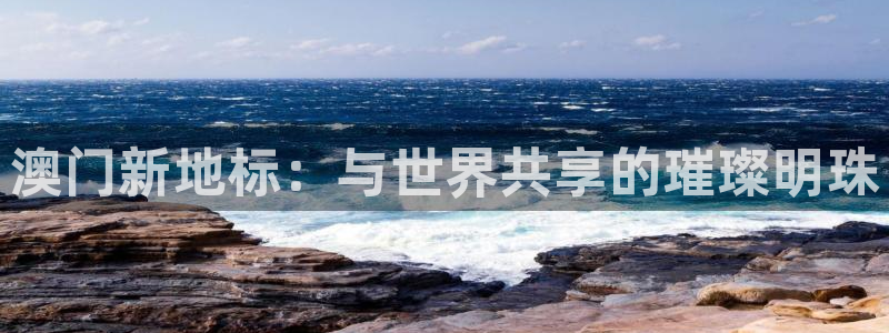 好彩运2体育登录入口：澳门新地标：与世界共享的璀璨明珠