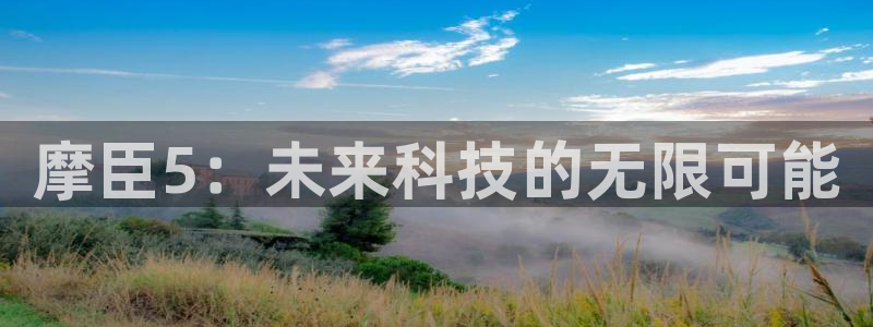 好彩运凯捷注册：摩臣5：未来科技的无限可能