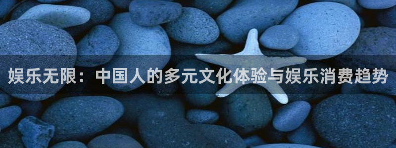 好彩运2登录：娱乐无限：中国人的多元文化体验与娱乐消费趋势