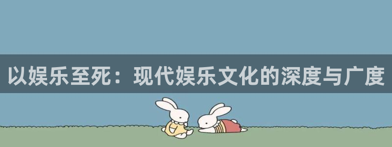 好彩运平台开户链接：以娱乐至死：现代娱乐文化的深度与广度