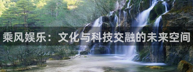 好彩运体育娱乐注册链接：乘风娱乐：文化与科技交融的未来空间