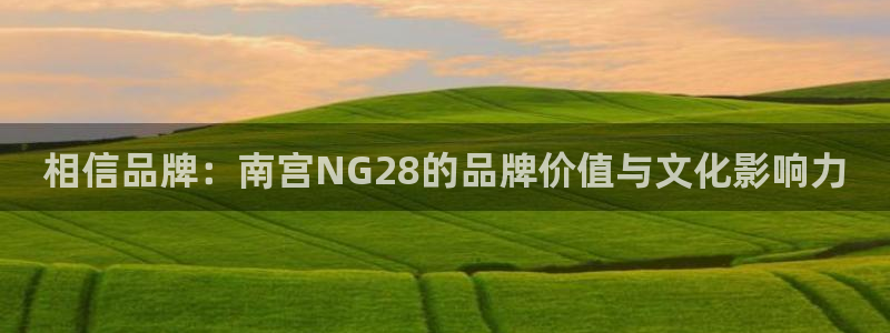 好彩运体育凯捷登陆：相信品牌：南宫NG28的品牌价值与文化影响力