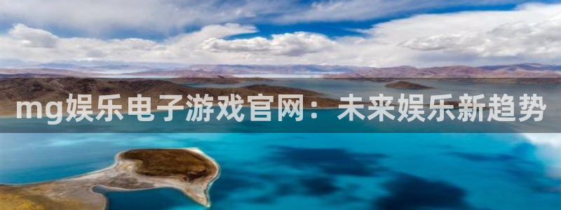 好彩运体育凯捷平台主管：mg娱乐电子游戏官网：未来娱乐新趋势