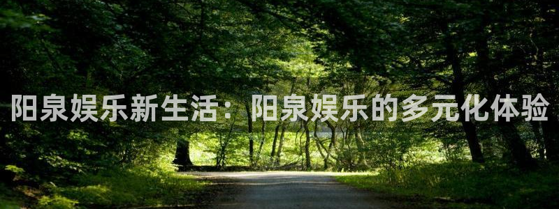 好彩运f凯捷平台在线注册：阳泉娱乐新生活：阳泉娱乐的多元化体验