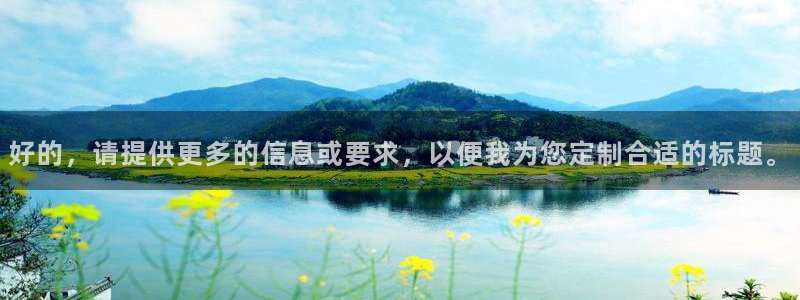 好彩运平台：好的，请提供更多的信息或要求，以便我为您定制合适的标题。