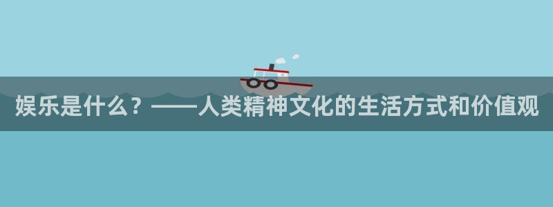 好彩运体育凯捷平台代理：娱乐是什么？——人类精神文化的生活方式和价值观