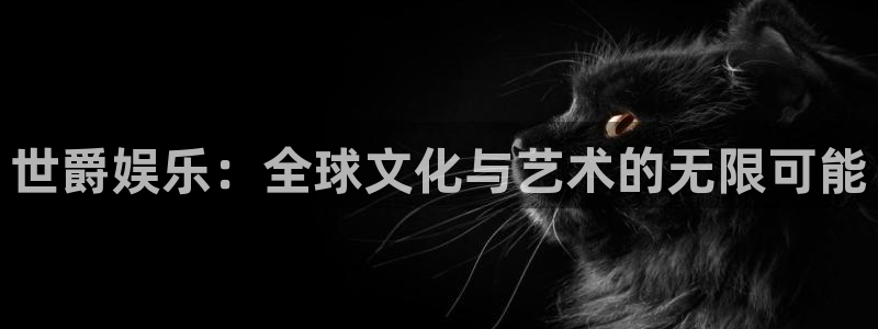 好彩运5注册：世爵娱乐：全球文化与艺术的无限可能