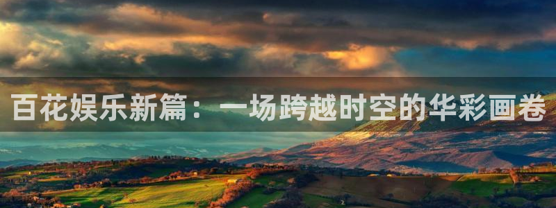 好彩运体育app下载：百花娱乐新篇：一场跨越时空的华彩画卷