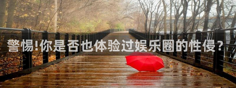 好彩运体育f开户：警惕!你是否也体验过娱乐圈的性侵？