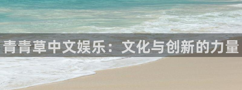 好彩运登陆：青青草中文娱乐：文化与创新的力量
