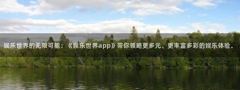 好彩运体育代理申请流程：娱乐世界的无限可能：《娱乐世界app》带你领略更多元、更