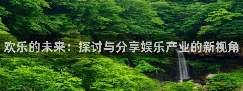 好彩运2平台登录：欢乐的未来：探讨与分享娱乐产业的新视角