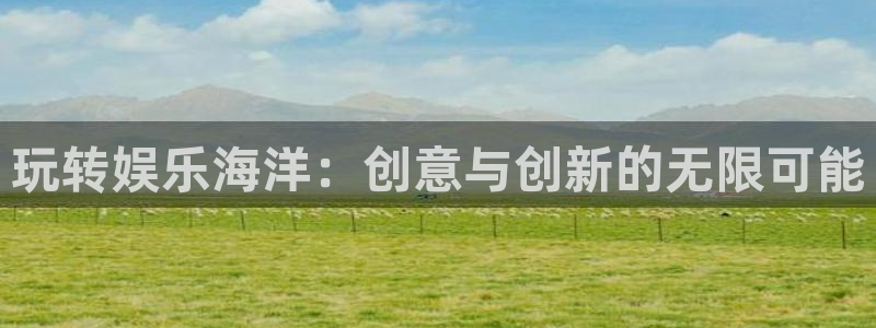好彩运体育凯捷登陆：玩转娱乐海洋：创意与创新的无限可能
