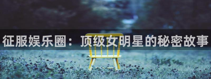 成都好彩运电子有限公司：征服娱乐圈：顶级女明星的秘密故事