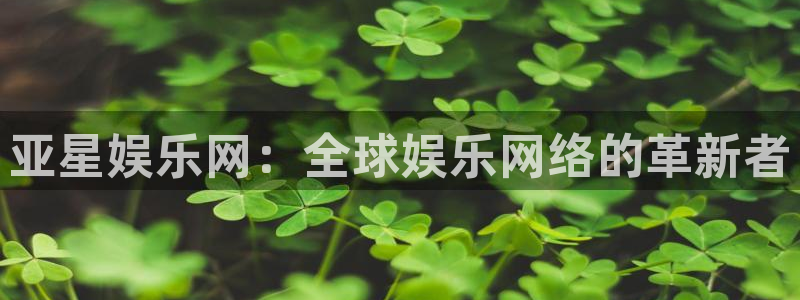 好彩运3登陆：亚星娱乐网：全球娱乐网络的革新者